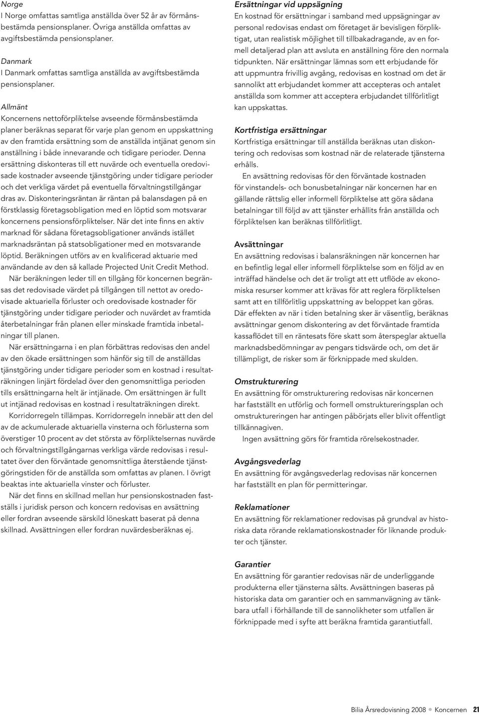 Allmänt Koncernens nettoförpliktelse avseende förmånsbestämda planer beräknas separat för varje plan genom en uppskattning av den framtida ersättning som de anställda intjänat genom sin anställning i