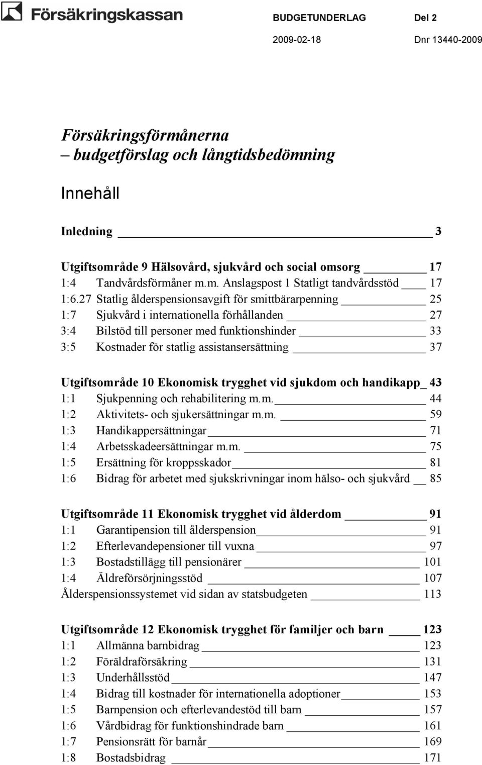 37 Utgiftsområde 10 Ekonomisk trygghet vid sjukdom och handikapp_ 43 1:1 Sjukpenning och rehabilitering m.m. 44 1:2 Aktivitets- och sjukersättningar m.m. 59 1:3 Handikappersättningar 71 1:4 Arbetsskadeersättningar m.