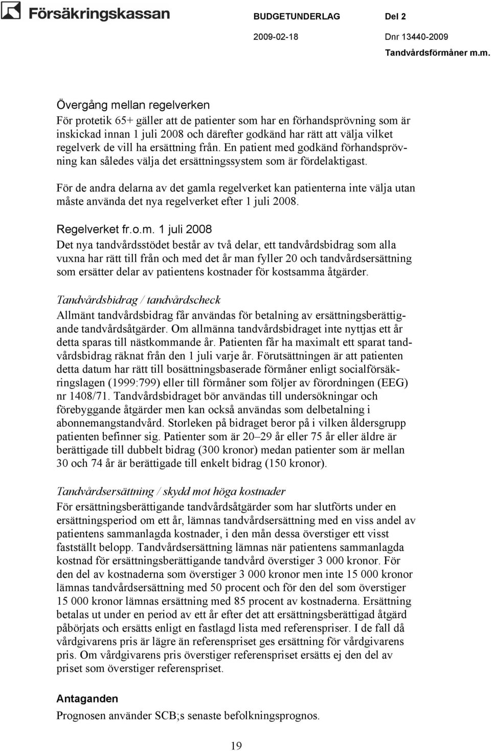 m. Övergång mellan regelverken För protetik 65+ gäller att de patienter som har en förhandsprövning som är inskickad innan 1 juli 2008 och därefter godkänd har rätt att välja vilket regelverk de vill