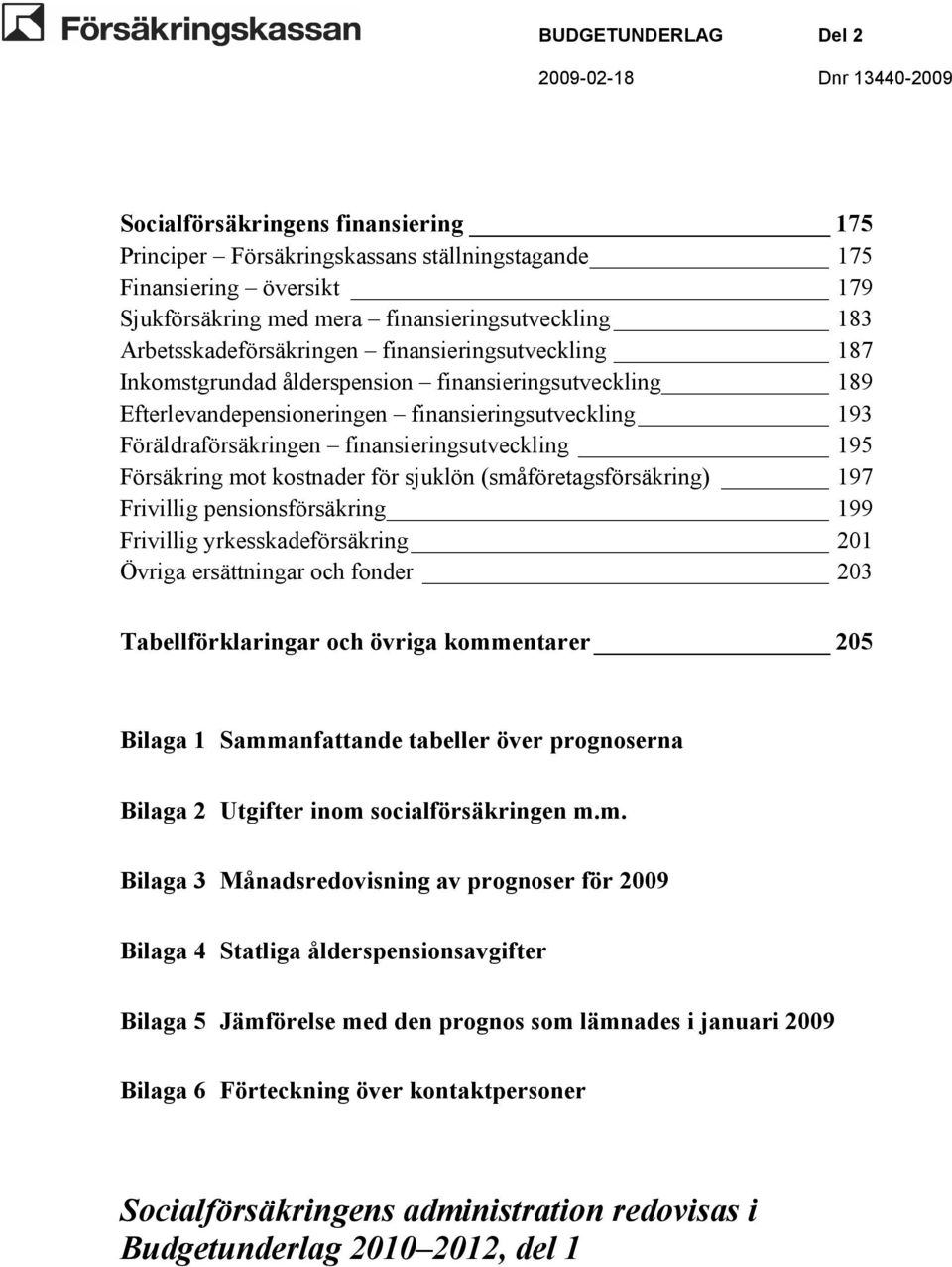 mot kostnader för sjuklön (småföretagsförsäkring) 197 Frivillig pensionsförsäkring 199 Frivillig yrkesskadeförsäkring 201 Övriga ersättningar och fonder 203 Tabellförklaringar och övriga kommentarer