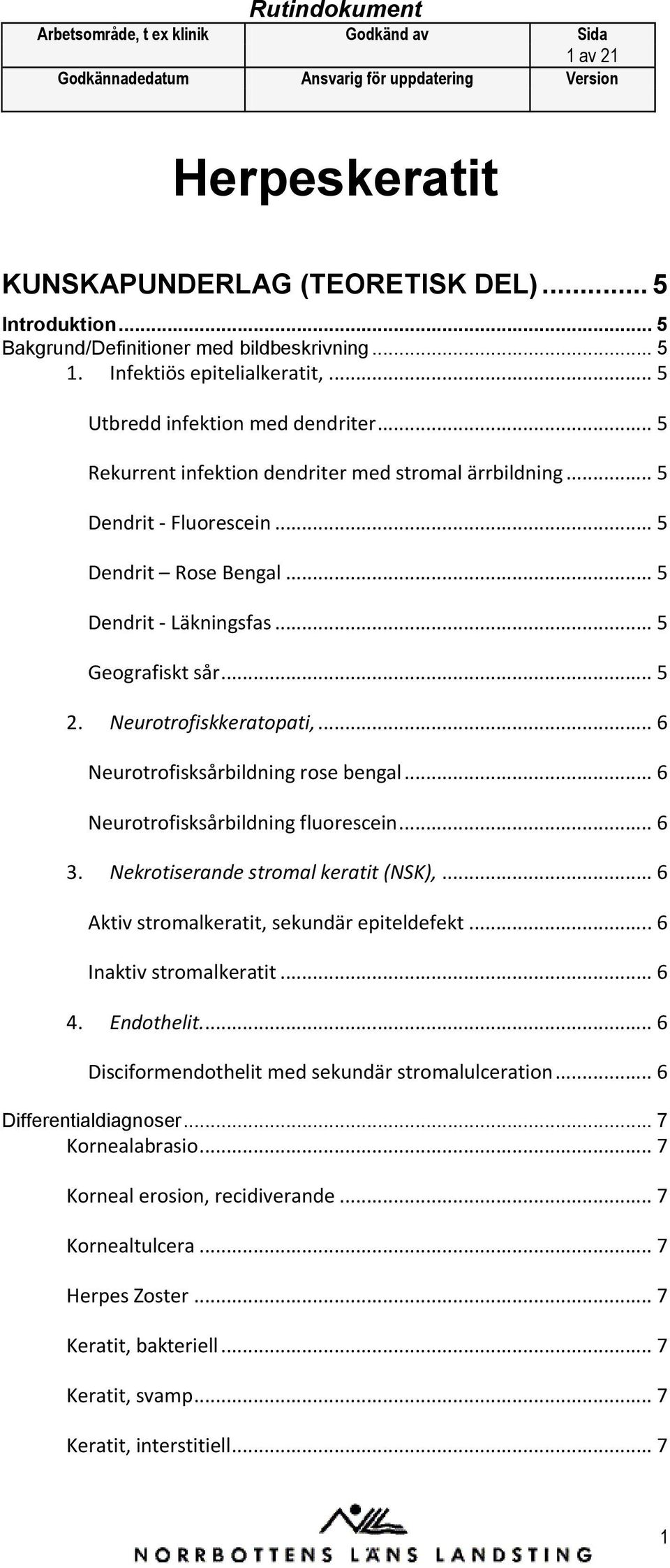 .. 6 Neurtrfisksårbildning rse bengal... 6 Neurtrfisksårbildning flurescein... 6 3. Nekrtiserande strmal keratit (NSK),... 6 Aktiv strmalkeratit, sekundär epiteldefekt... 6 Inaktiv strmalkeratit... 6 4.