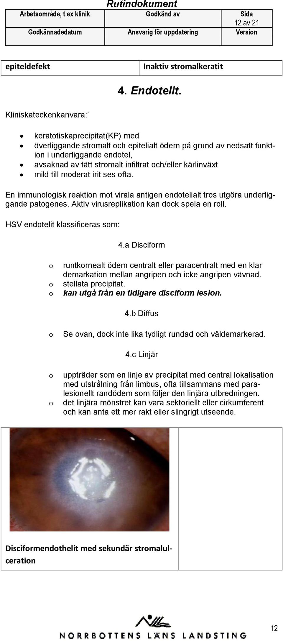 mild till mderat irit ses fta. En immunlgisk reaktin mt virala antigen endtelialt trs utgöra underliggande patgenes. Aktiv virusreplikatin kan dck spela en rll. HSV endtelit klassificeras sm: 4.