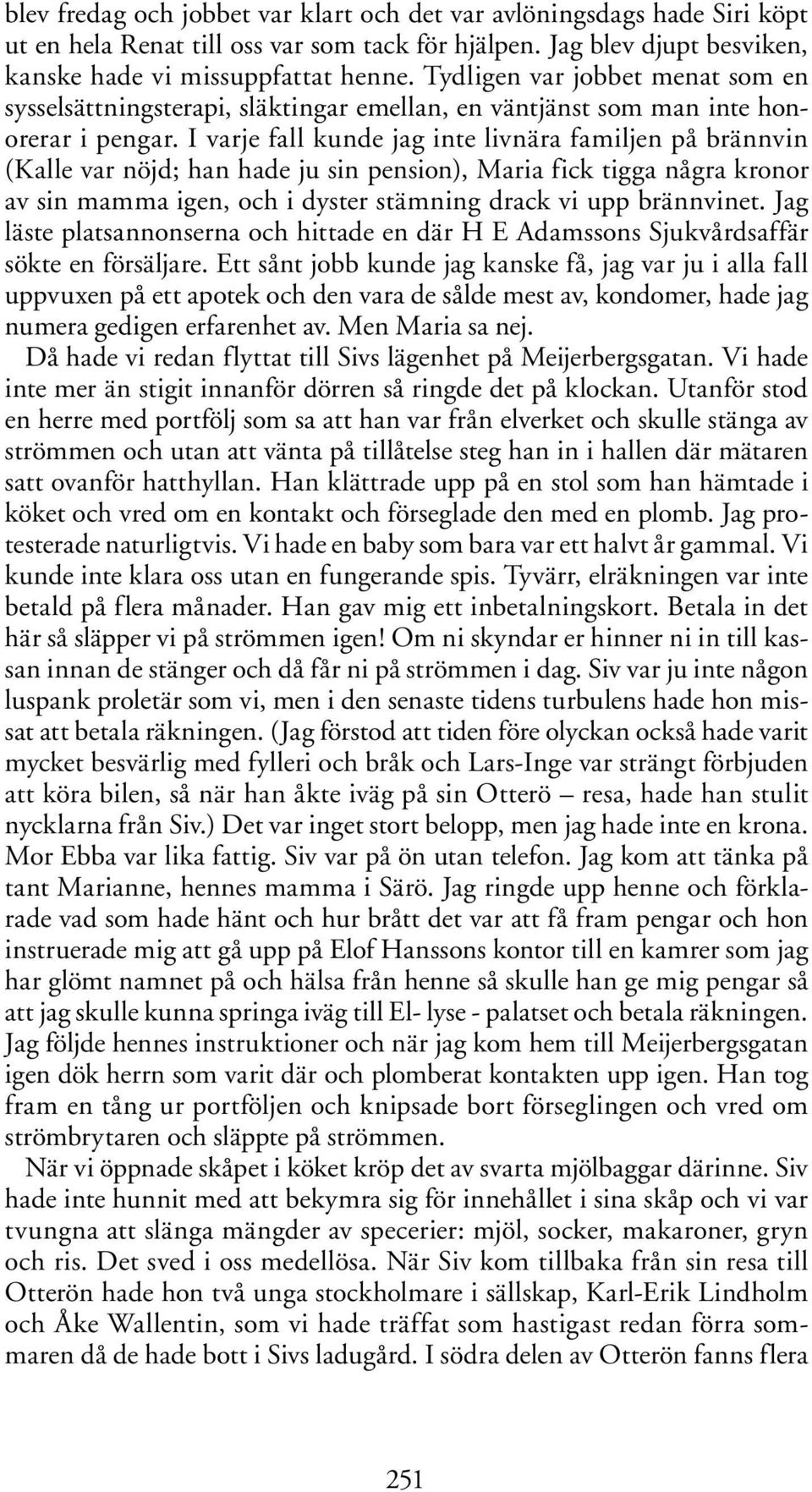 I varje fall kunde jag inte livnära familjen på brännvin (Kalle var nöjd; han hade ju sin pension), Maria fick tigga några kronor av sin mamma igen, och i dyster stämning drack vi upp brännvinet.