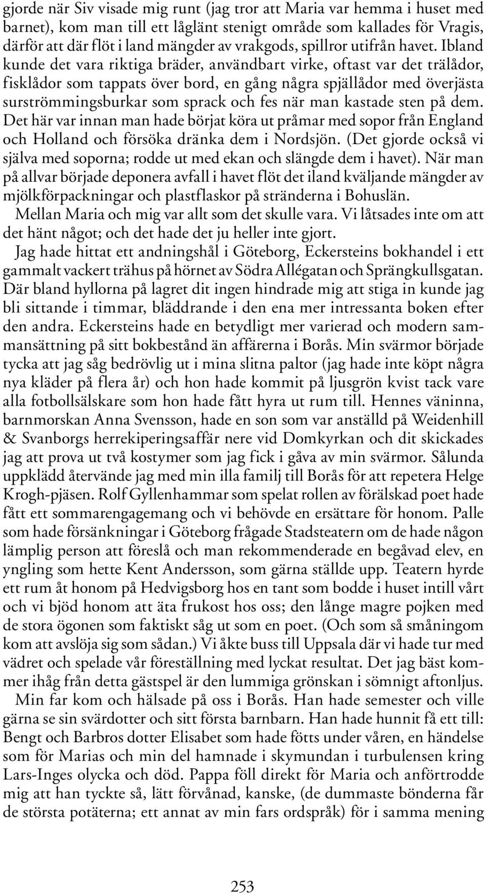 Ibland kunde det vara riktiga bräder, användbart virke, oftast var det trälådor, fisklådor som tappats över bord, en gång några spjällådor med överjästa surströmmingsburkar som sprack och fes när man