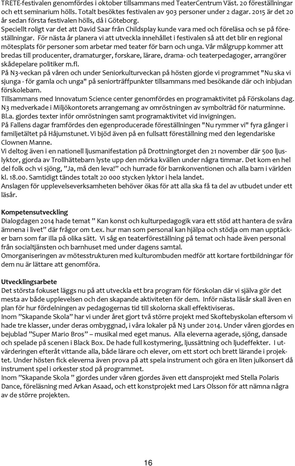 För nästa år planera vi att utveckla innehållet i festivalen så att det blir en regional mötesplats för personer som arbetar med teater för barn och unga.