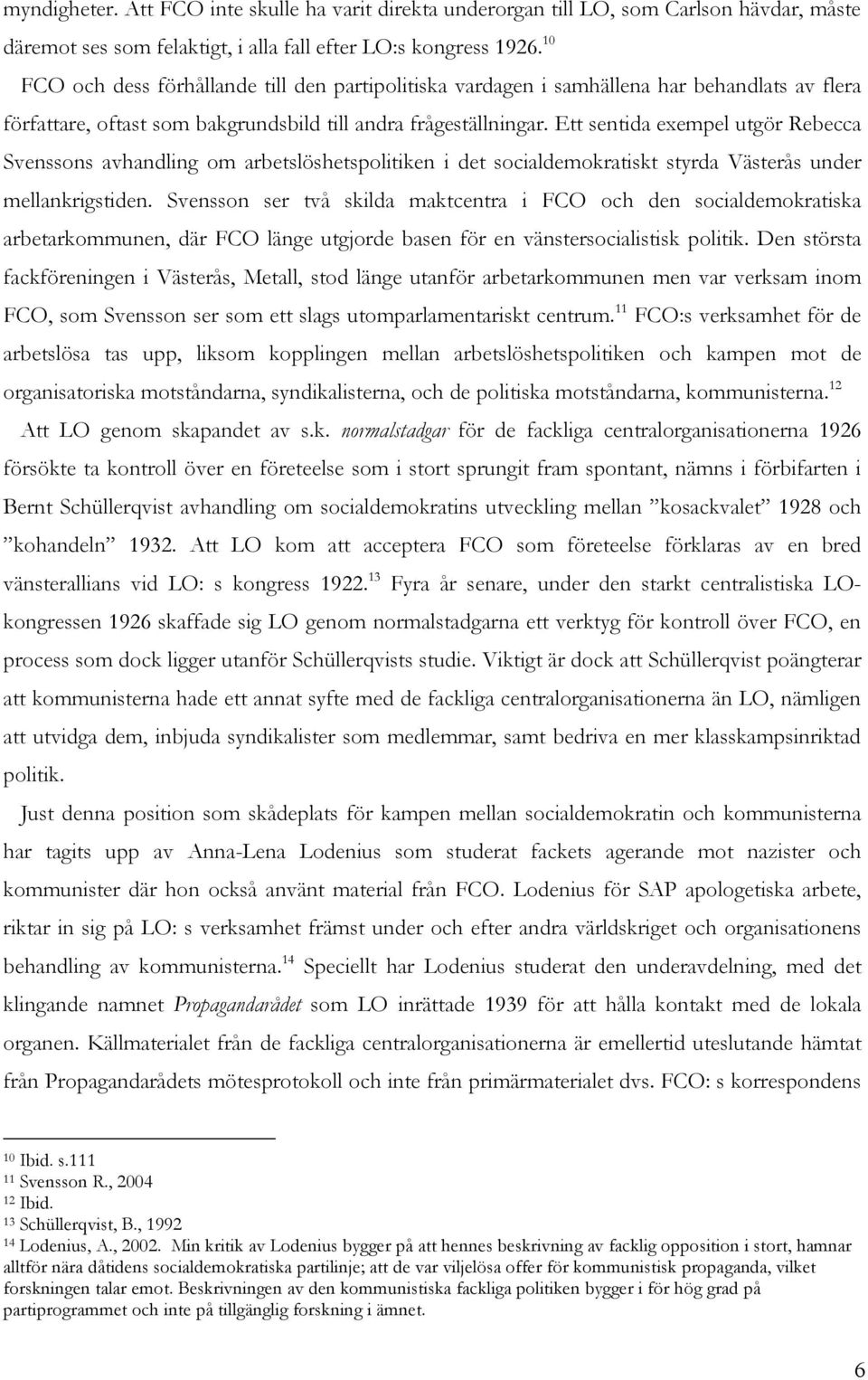 Ett sentida exempel utgör Rebecca Svenssons avhandling om arbetslöshetspolitiken i det socialdemokratiskt styrda Västerås under mellankrigstiden.