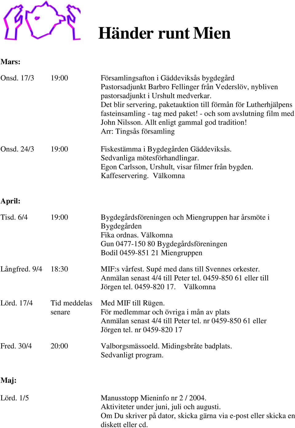 Arr: Tingsås församling Onsd. 24/3 19:00 Fiskestämma i Bygdegården Gäddeviksås. Sedvanliga mötesförhandlingar. Egon Carlsson, Urshult, visar filmer från bygden. Kaffeservering. Välkomna April: Tisd.