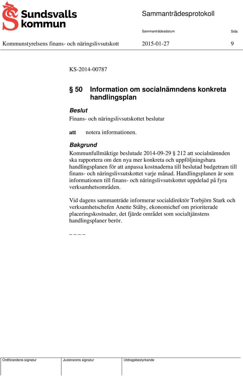 Kommunfullmäktige beslutade 2014-09-29 212 socialnämnden ska rapportera om den nya mer konkreta och uppföljningsbara handlingsplanen för anpassa kostnaderna till beslutad budgetram till