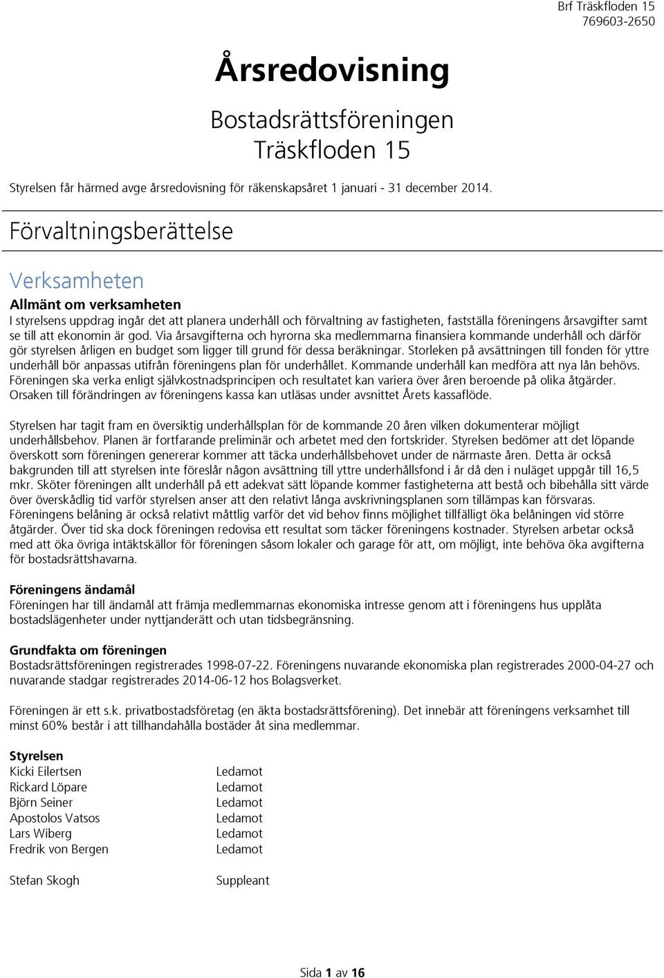 ekonomin är god. Via årsavgifterna och hyrorna ska medlemmarna finansiera kommande underhåll och därför gör styrelsen årligen en budget som ligger till grund för dessa beräkningar.