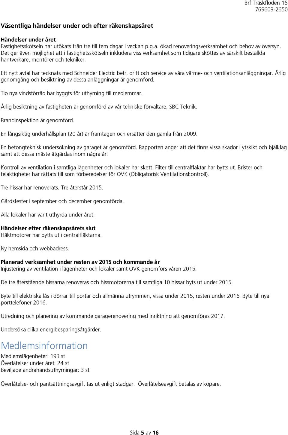 Ett nytt avtal har tecknats med Schneider Electric betr. drift och service av våra värme- och ventilationsanläggningar. Årlig genomgång och besiktning av dessa anläggningar är genomförd.