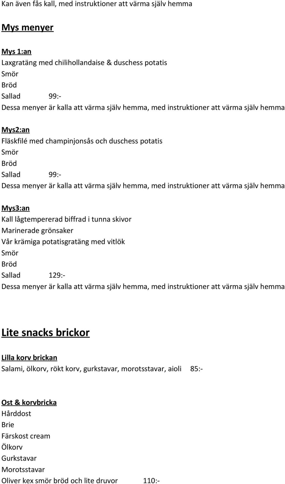 Marinerade grönsaker Vår krämiga potatisgratäng med vitlök Sallad 129:- Dessa menyer är kalla att värma själv hemma, med instruktioner att värma själv hemma Lite snacks brickor Lilla korv