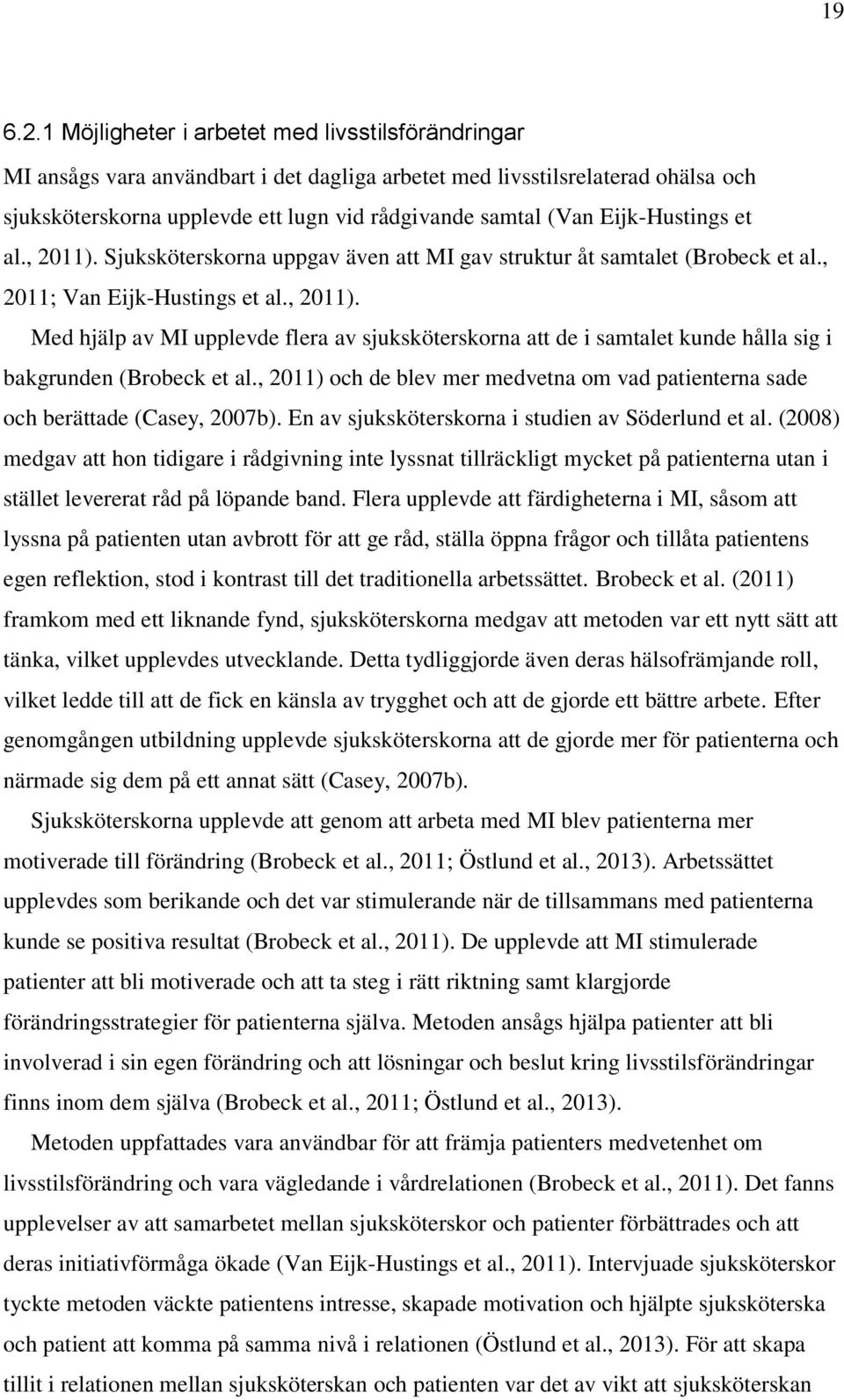 Eijk-Hustings et al., 2011). Sjuksköterskorna uppgav även att MI gav struktur åt samtalet (Brobeck et al., 2011; Van Eijk-Hustings et al., 2011). Med hjälp av MI upplevde flera av sjuksköterskorna att de i samtalet kunde hålla sig i bakgrunden (Brobeck et al.