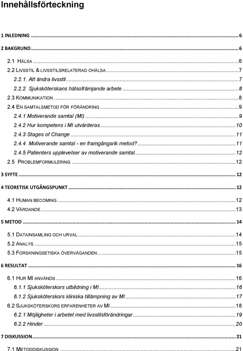 ... 11 2.4.5 Patienters upplevelser av motiverande samtal... 12 2.5 PROBLEMFORMULERING... 12 3 SYFTE... 12 4 TEORETISK UTGÅNGSPUNKT... 12 4.1 HUMAN BECOMING... 12 4.2 VÅRDANDE... 13 5 METOD... 14 5.