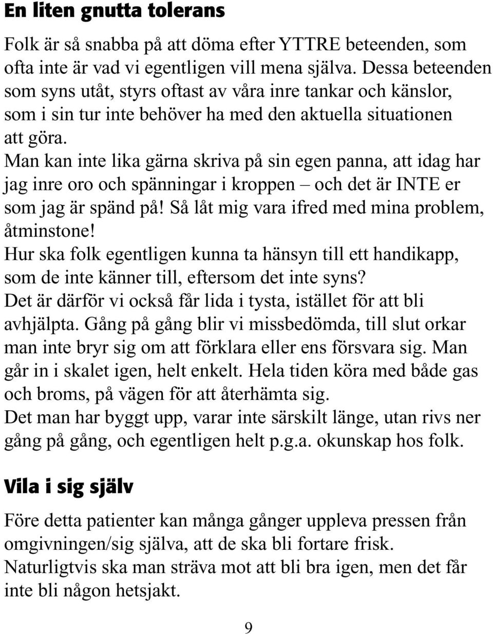 Man kan inte lika gärna skriva på sin egen panna, att idag har jag inre oro och spänningar i kroppen och det är INTE er som jag är spänd på! Så låt mig vara ifred med mina problem, åtminstone!