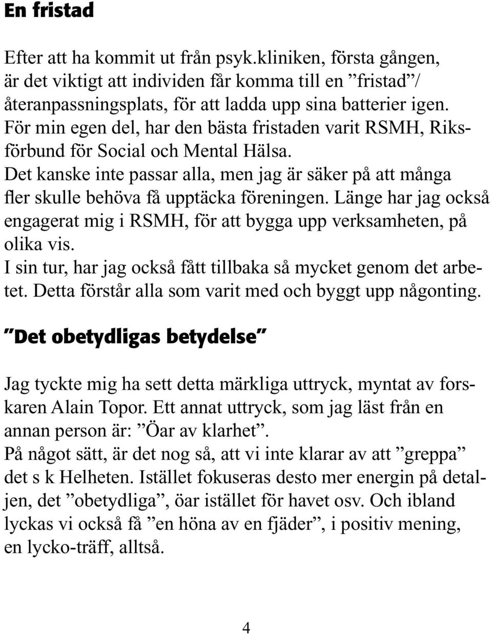 Länge har jag också engagerat mig i RSMH, för att bygga upp verksamheten, på olika vis. I sin tur, har jag också fått tillbaka så mycket genom det arbetet.