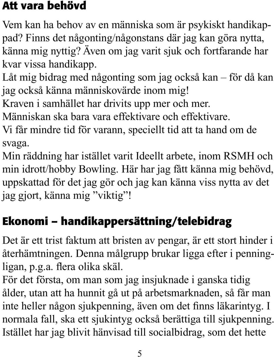 Kraven i samhället har drivits upp mer och mer. Människan ska bara vara effektivare och effektivare. Vi får mindre tid för varann, speciellt tid att ta hand om de svaga.