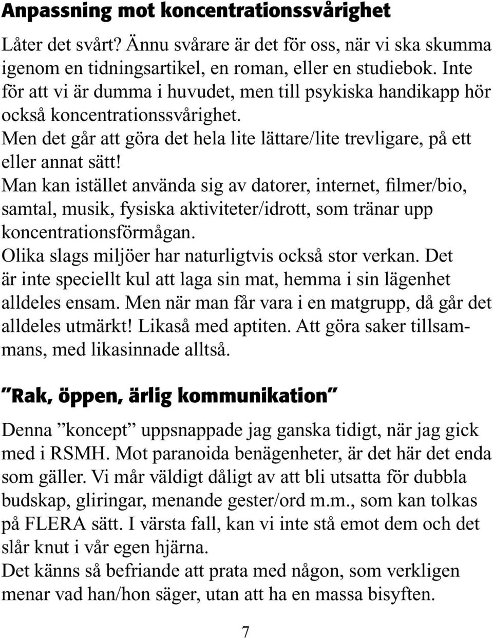 Man kan istället använda sig av datorer, internet, filmer/bio, samtal, musik, fysiska aktiviteter/idrott, som tränar upp koncentrationsförmågan. Olika slags miljöer har naturligtvis också stor verkan.