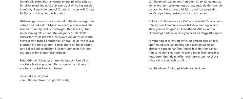 Utställningen visade hur vi människor hämtar energi från naturen på olika sätt. Mycket av energin som vi använder kommer från olja, kol och naturgas.