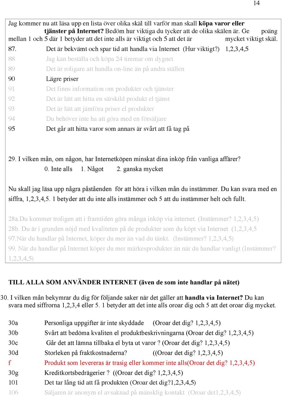 ) 1,2,3,4,5 88 Jag kan beställa och köpa 24 timmar om dygnet 89 Det är roligare att handla on-line än på andra ställen 90 Lägre priser 91 Det finns information om produkter och tjänster 92 Det är