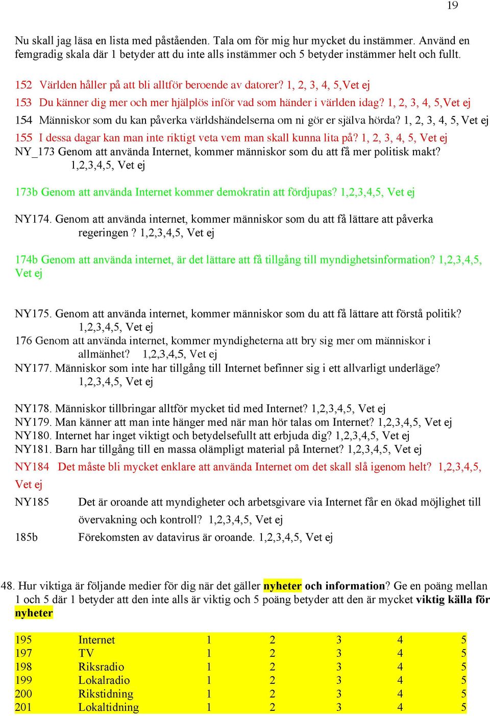 1, 2, 3, 4, 5,Vet ej 154 Människor som du kan påverka världshändelserna om ni gör er själva hörda? 1, 2, 3, 4, 5, Vet ej 155 I dessa dagar kan man inte riktigt veta vem man skall kunna lita på?