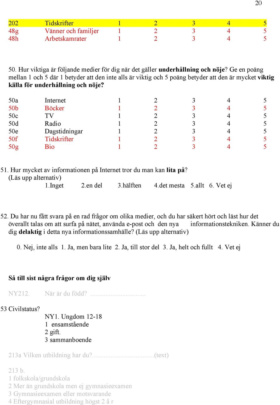 50a Internet 1 2 3 4 5 50b Böcker 1 2 3 4 5 50c TV 1 2 3 4 5 50d Radio 1 2 3 4 5 50e Dagstidningar 1 2 3 4 5 50f Tidskrifter 1 2 3 4 5 50g Bio 1 2 3 4 5 51.