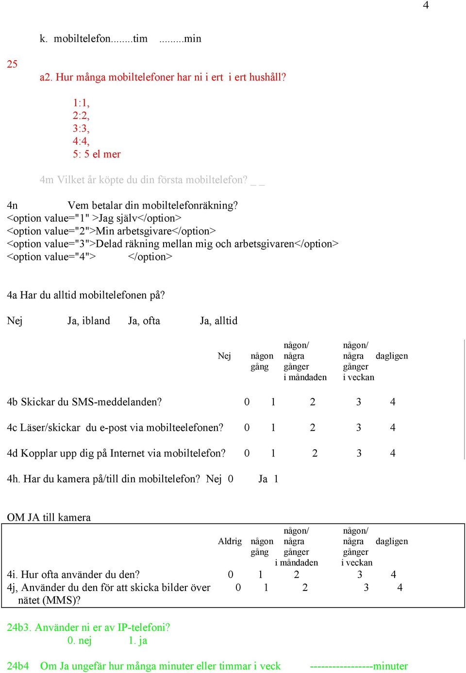 <option value="1" >Jag själv</option> <option value="2">min arbetsgivare</option> <option value="3">delad räkning mellan mig och arbetsgivaren</option> <option value="4"> </option> 4a Har du alltid