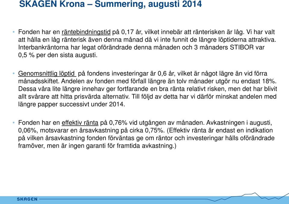 Interbankräntorna har legat oförändrade denna månaden och 3 månaders STIBOR var 0,5 % per den sista augusti.