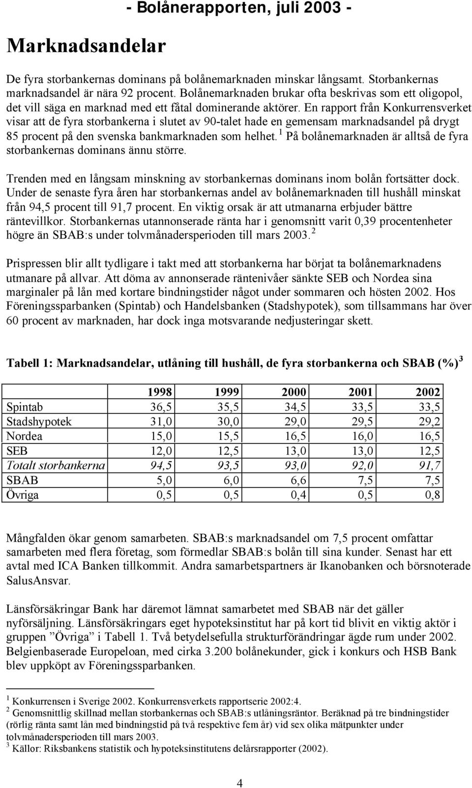 En rapport från Konkurrensverket visar att de fyra storbankerna i slutet av 90-talet hade en gemensam marknadsandel på drygt 85 procent på den svenska bankmarknaden som helhet.
