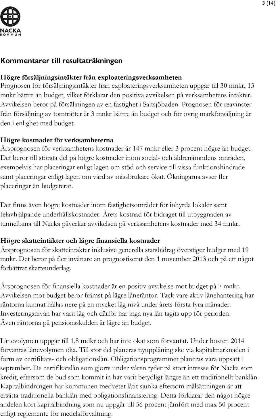 Prognosen för reavinster från försäljning av tomträtter är 3 mnkr bättre än budget och för övrig markförsäljning är den i enlighet med budget.