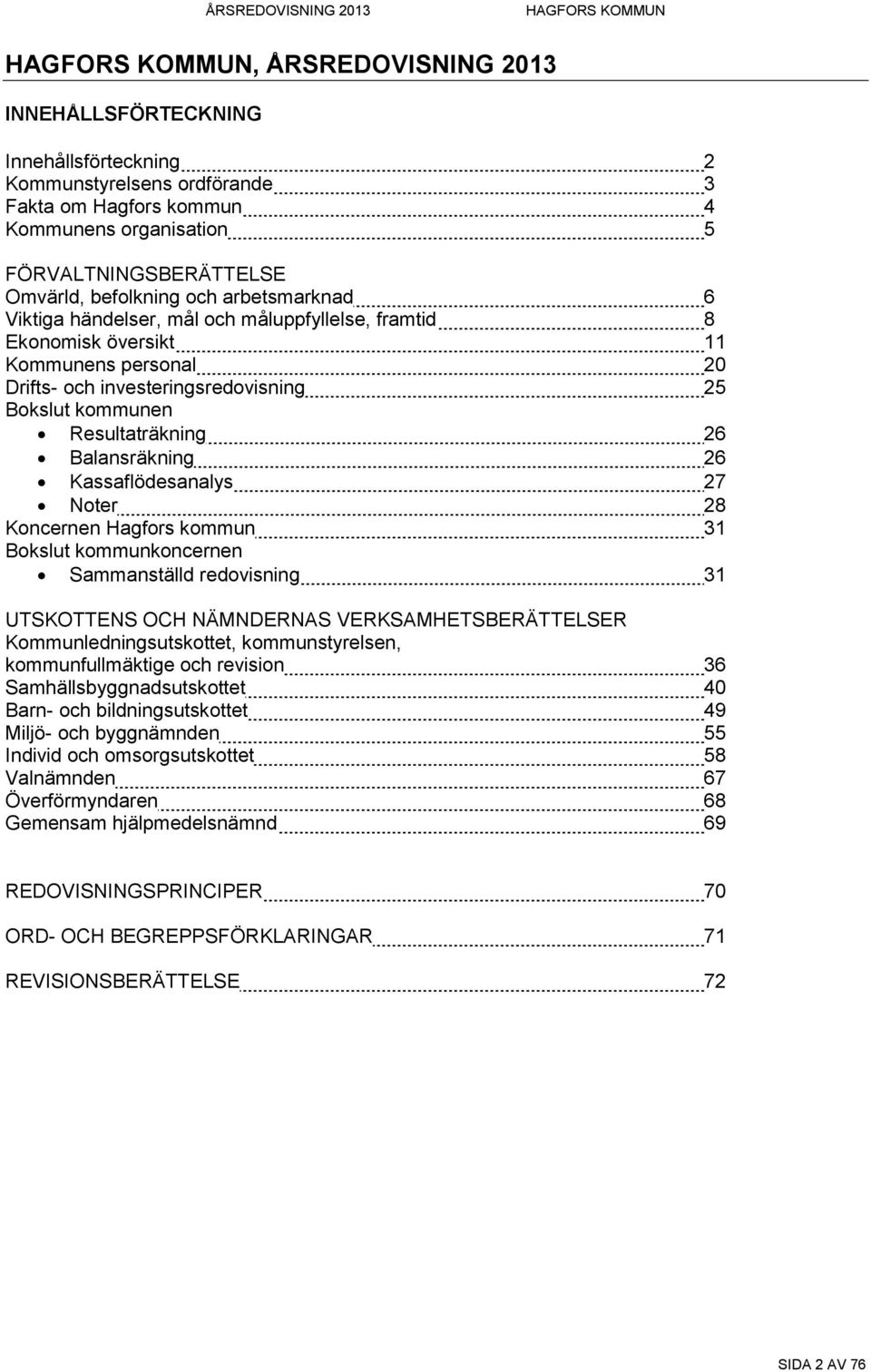 Balansräkning 26 Kassaflödesanalys 27 Noter 28 Koncernen Hagfors kommun 31 Bokslut kommunkoncernen Sammanställd redovisning 31 UTSKOTTENS OCH NÄMNDERNAS VERKSAMHETSBERÄTTELSER