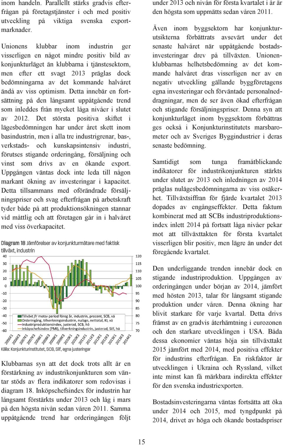 halvåret ändå av viss optimism. Detta innebär en fortsättning på den långsamt uppåtgående trend som inleddes från mycket låga nivåer i slutet av 2012.