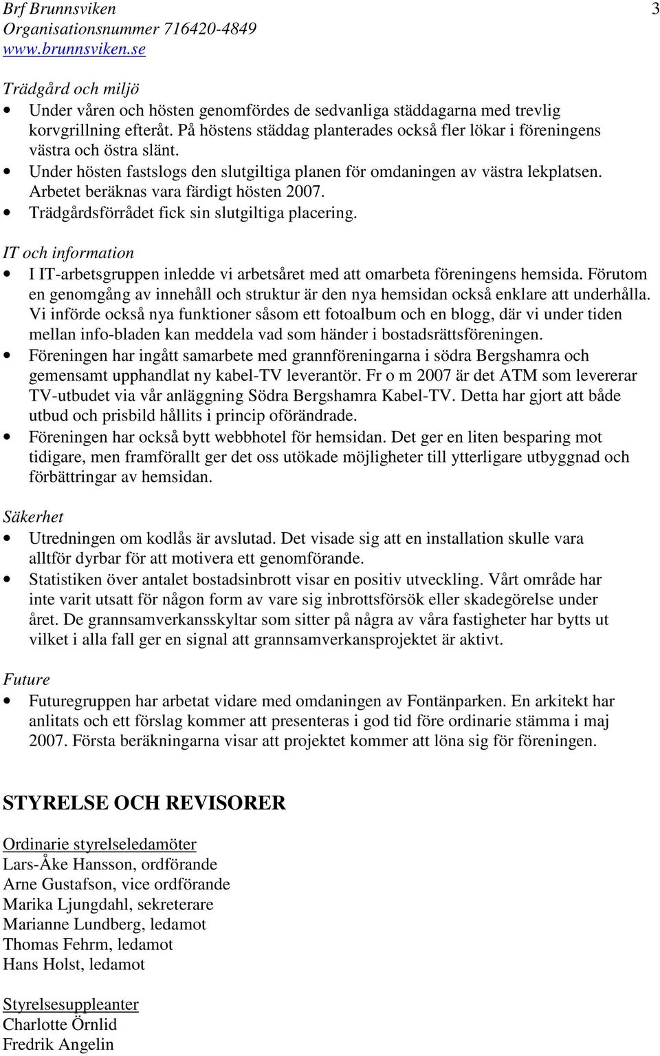 Arbetet beräknas vara färdigt hösten 2007. Trädgårdsförrådet fick sin slutgiltiga placering. IT och information I IT-arbetsgruppen inledde vi arbetsåret med att omarbeta föreningens hemsida.