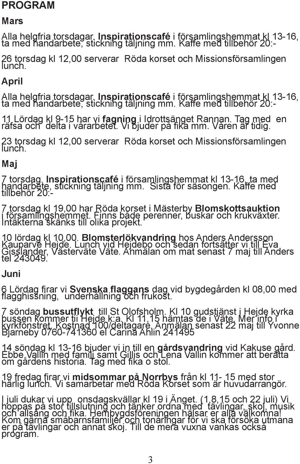 Inspirationscafé i församlingshemmat kl 13-16, ta med handarbete, stickning täljning mm. Kaffe med tillbehör 20:- 11 Lördag kl 9-15 har vi fagning i Idrottsänget Rannan.