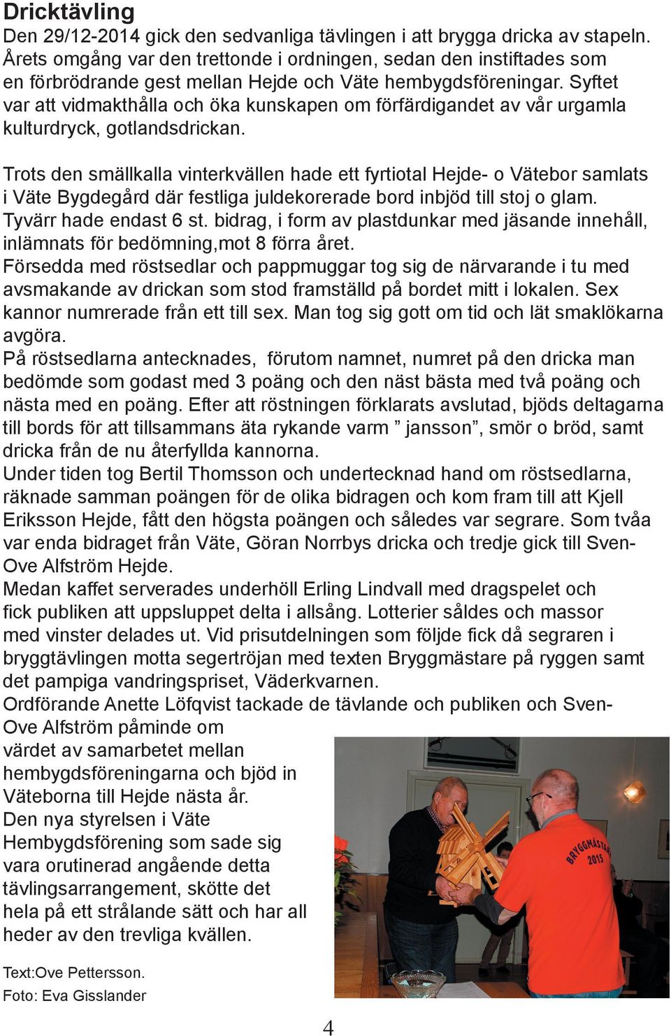 Syftet var att vidmakthålla och öka kunskapen om förfärdigandet av vår urgamla kulturdryck, gotlandsdrickan.