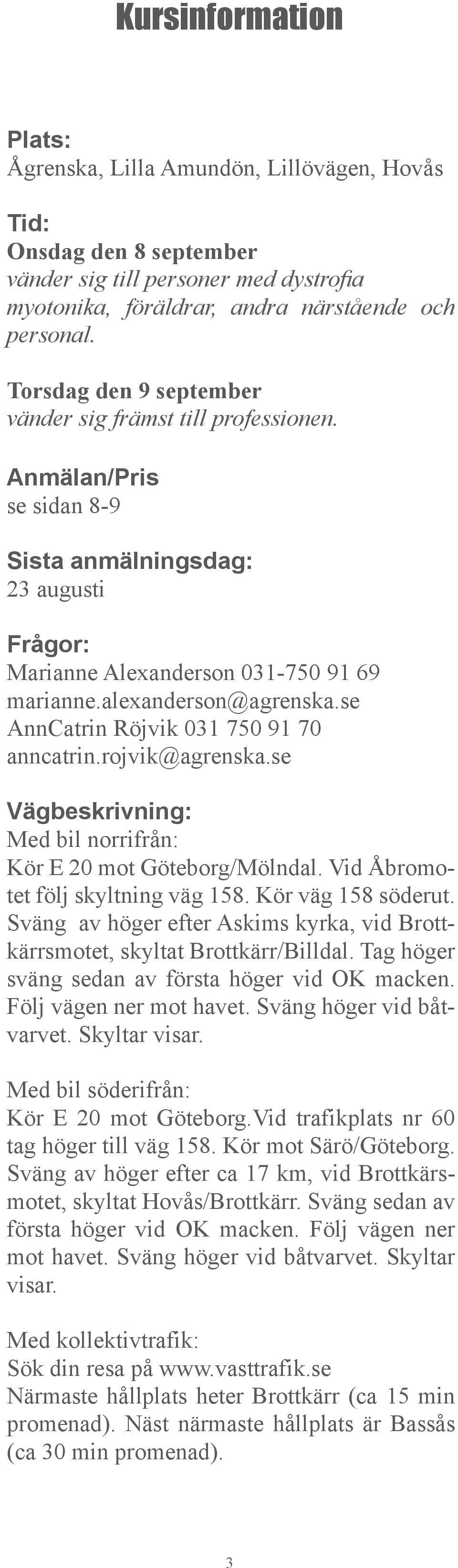 se AnnCatrin Röjvik 031 750 91 70 anncatrin.rojvik@agrenska.se Vägbeskrivning: Med bil norrifrån: Kör E 20 mot Göteborg/Mölndal. Vid Åbromotet följ skyltning väg 158. Kör väg 158 söderut.