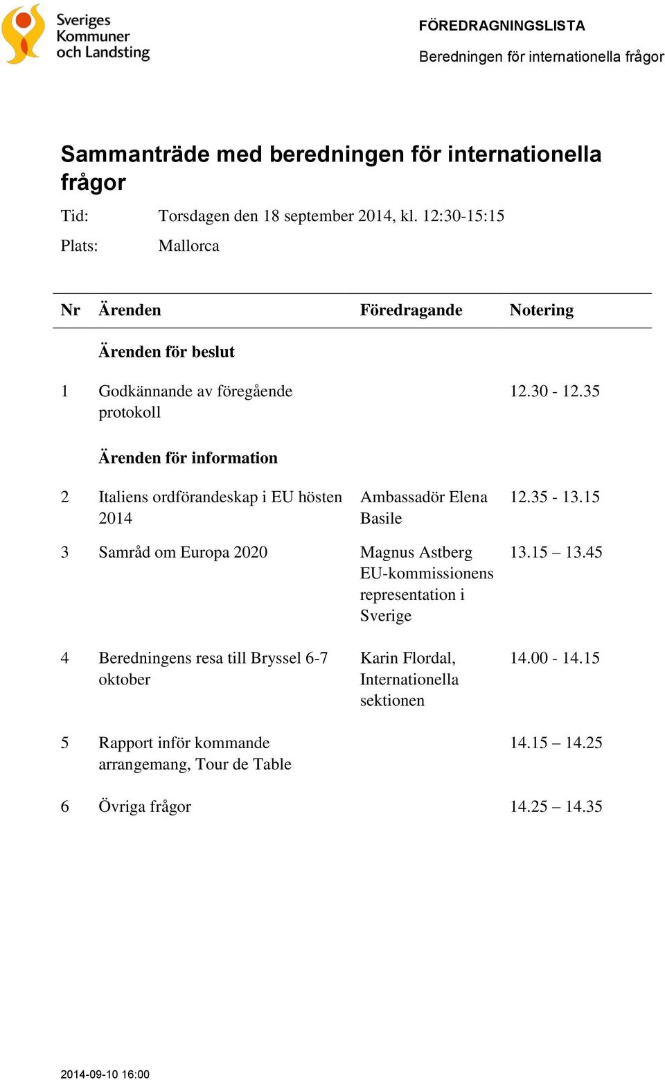 35 Ärenden för information 2 Italiens ordförandeskap i EU hösten 2014 3 Samråd om Europa 2020 4 Beredningens resa till Bryssel 6-7 oktober 5 Rapport inför kommande