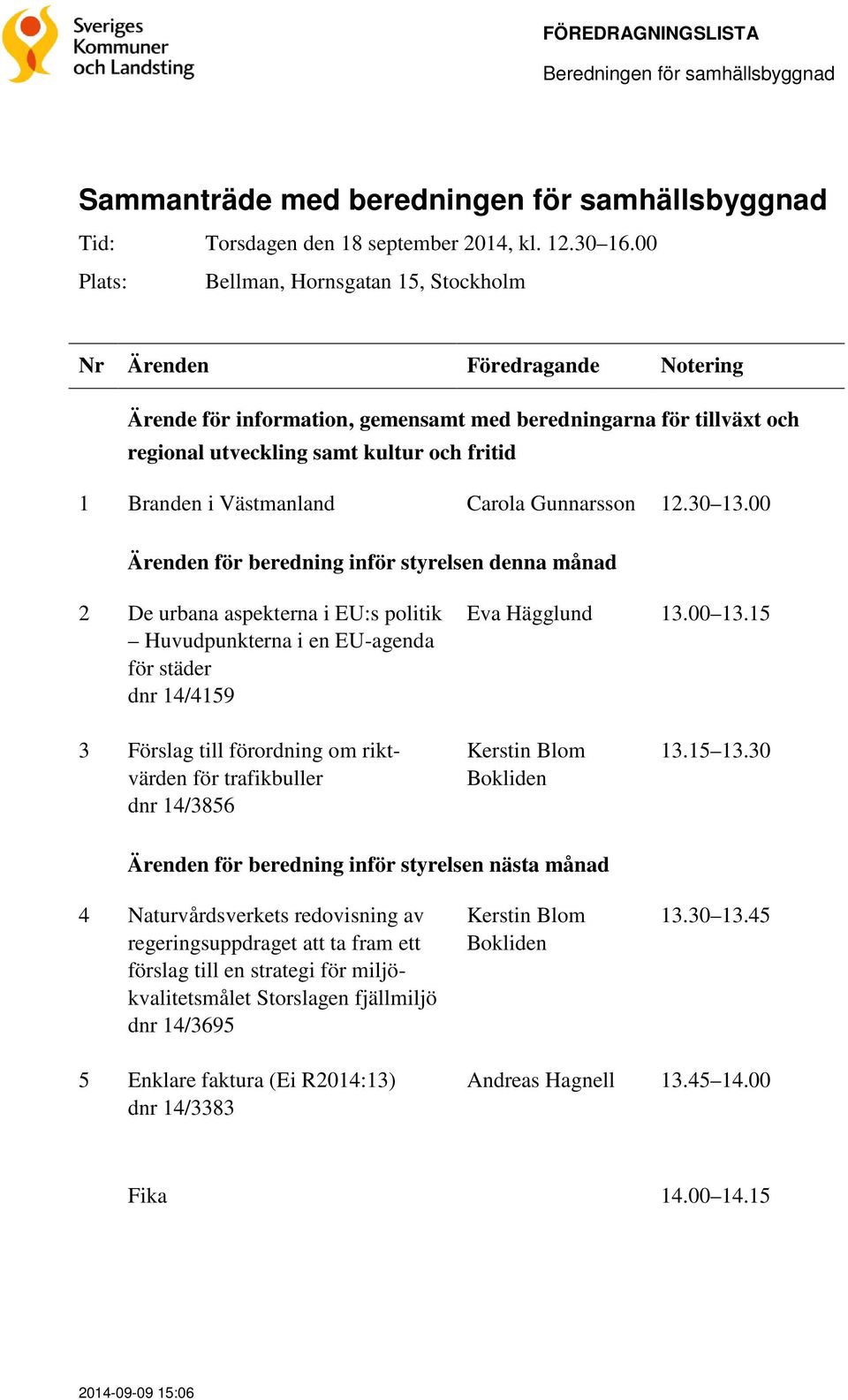 12.30 13.00 Ärenden för beredning inför styrelsen denna månad 2 De urbana aspekterna i EU:s politik Huvudpunkterna i en EU-agenda för städer dnr 14/4159 Eva Hägglund 13.00 13.