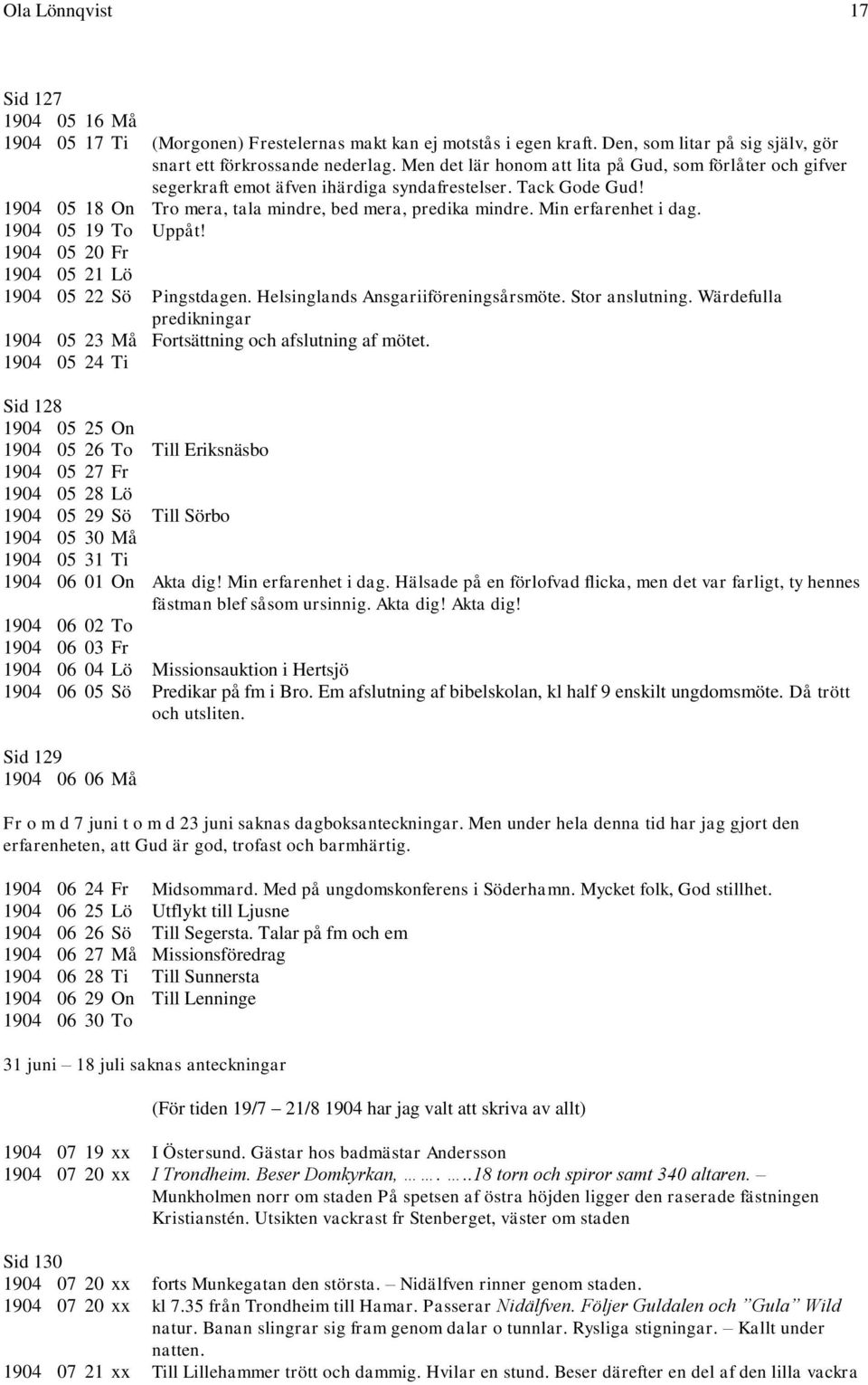 Min erfarenhet i dag. 1904 05 19 To Uppåt! 1904 05 20 Fr 1904 05 21 Lö 1904 05 22 Sö Pingstdagen. Helsinglands Ansgariiföreningsårsmöte. Stor anslutning.