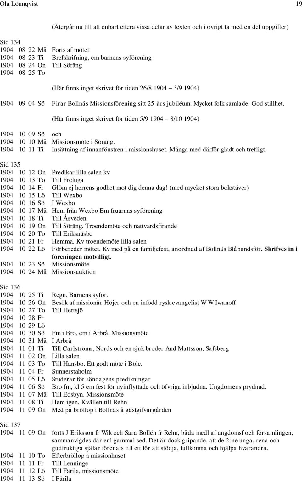 (Här finns inget skrivet för tiden 5/9 1904 8/10 1904) 1904 10 09 Sö och 1904 10 10 Må Missionsmöte i Söräng. 1904 10 11 Ti Insättning af innanfönstren i missionshuset.