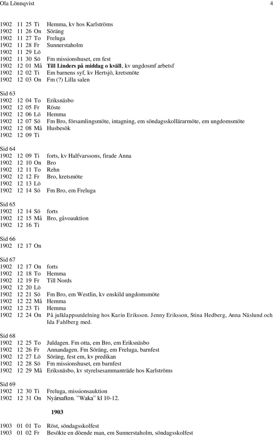 ) Lilla salen Sid 63 1902 12 04 To Eriksnäsbo 1902 12 05 Fr Röste 1902 12 06 Lö Hemma 1902 12 07 Sö Fm Bro, församlingsmöte, intagning, em söndagsskollärarmöte, em ungdomsmöte 1902 12 08 Må Husbesök