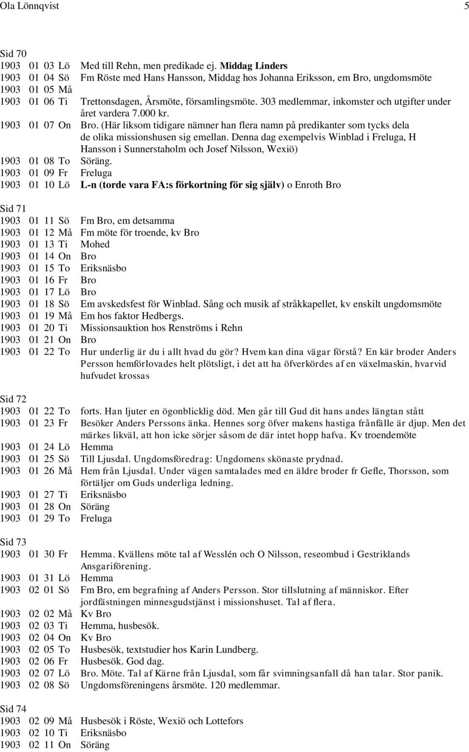 303 medlemmar, inkomster och utgifter under året vardera 7.000 kr. 1903 01 07 On Bro. (Här liksom tidigare nämner han flera namn på predikanter som tycks dela de olika missionshusen sig emellan.