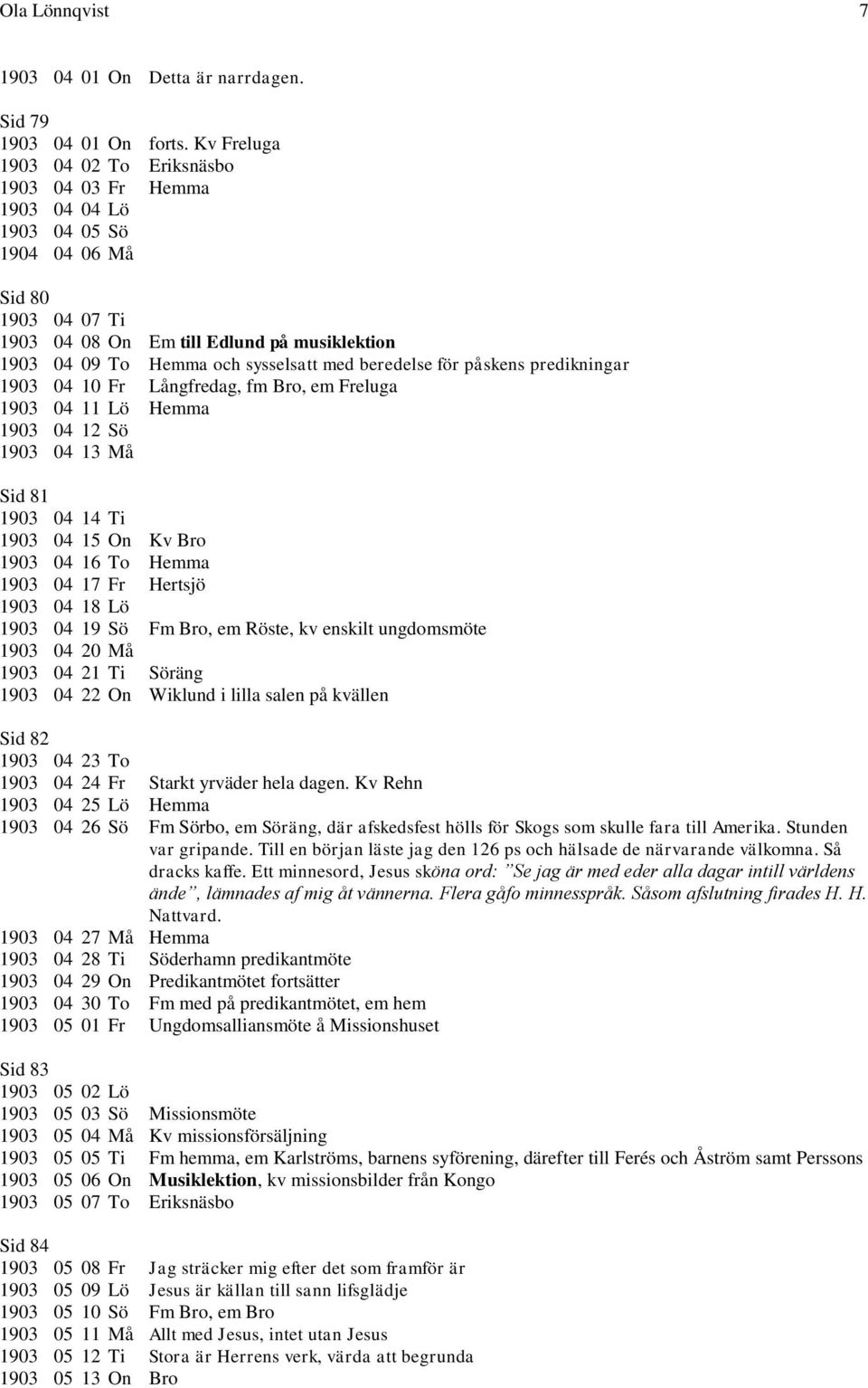med beredelse för påskens predikningar 1903 04 10 Fr Långfredag, fm Bro, em Freluga 1903 04 11 Lö Hemma 1903 04 12 Sö 1903 04 13 Må Sid 81 1903 04 14 Ti 1903 04 15 On Kv Bro 1903 04 16 To Hemma 1903