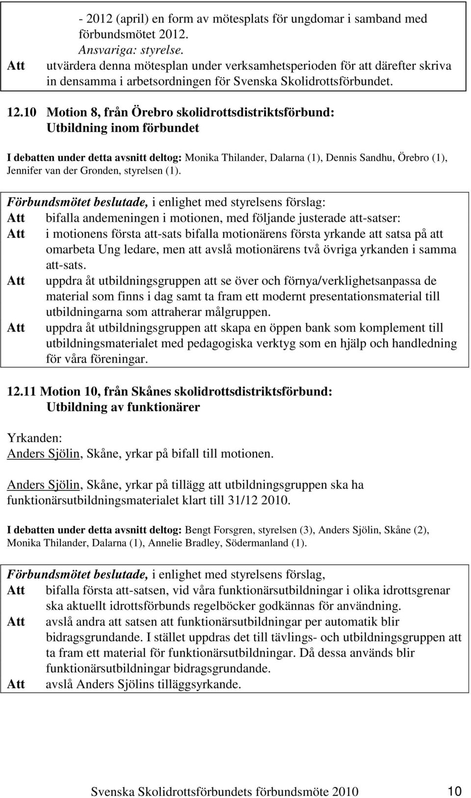 10 Motion 8, från Örebro skolidrottsdistriktsförbund: Utbildning inom förbundet I debatten under detta avsnitt deltog: Monika Thilander, Dalarna (1), Dennis Sandhu, Örebro (1), Jennifer van der