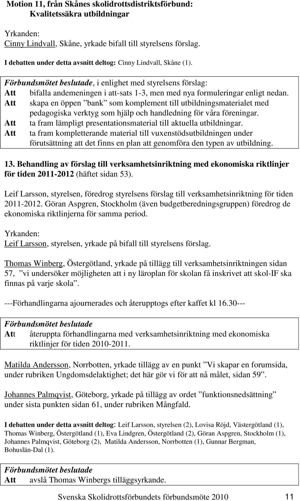 Att skapa en öppen bank som komplement till utbildningsmaterialet med pedagogiska verktyg som hjälp och handledning för våra föreningar.