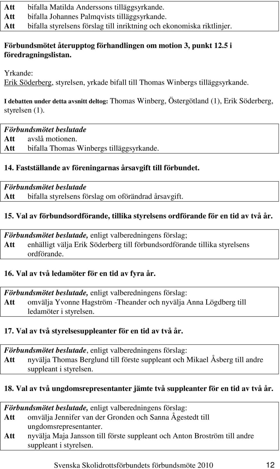 I debatten under detta avsnitt deltog: Thomas Winberg, Östergötland (1), Erik Söderberg, styrelsen (1). Att avslå motionen. Att bifalla Thomas Winbergs tilläggsyrkande. 14.