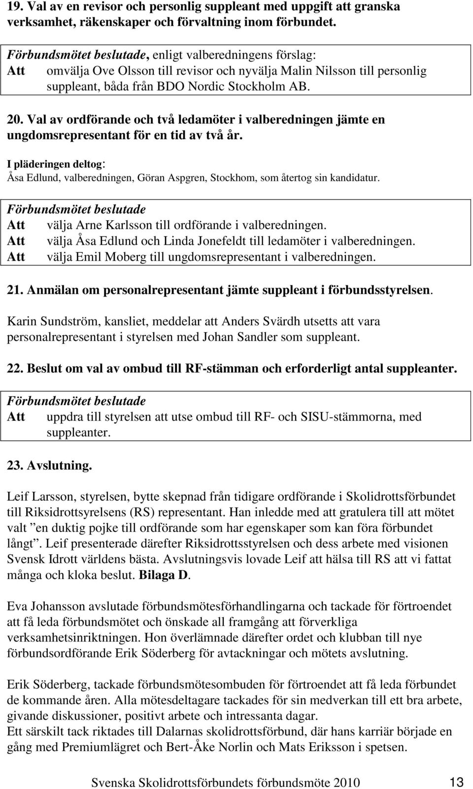 Val av ordförande och två ledamöter i valberedningen jämte en ungdomsrepresentant för en tid av två år.