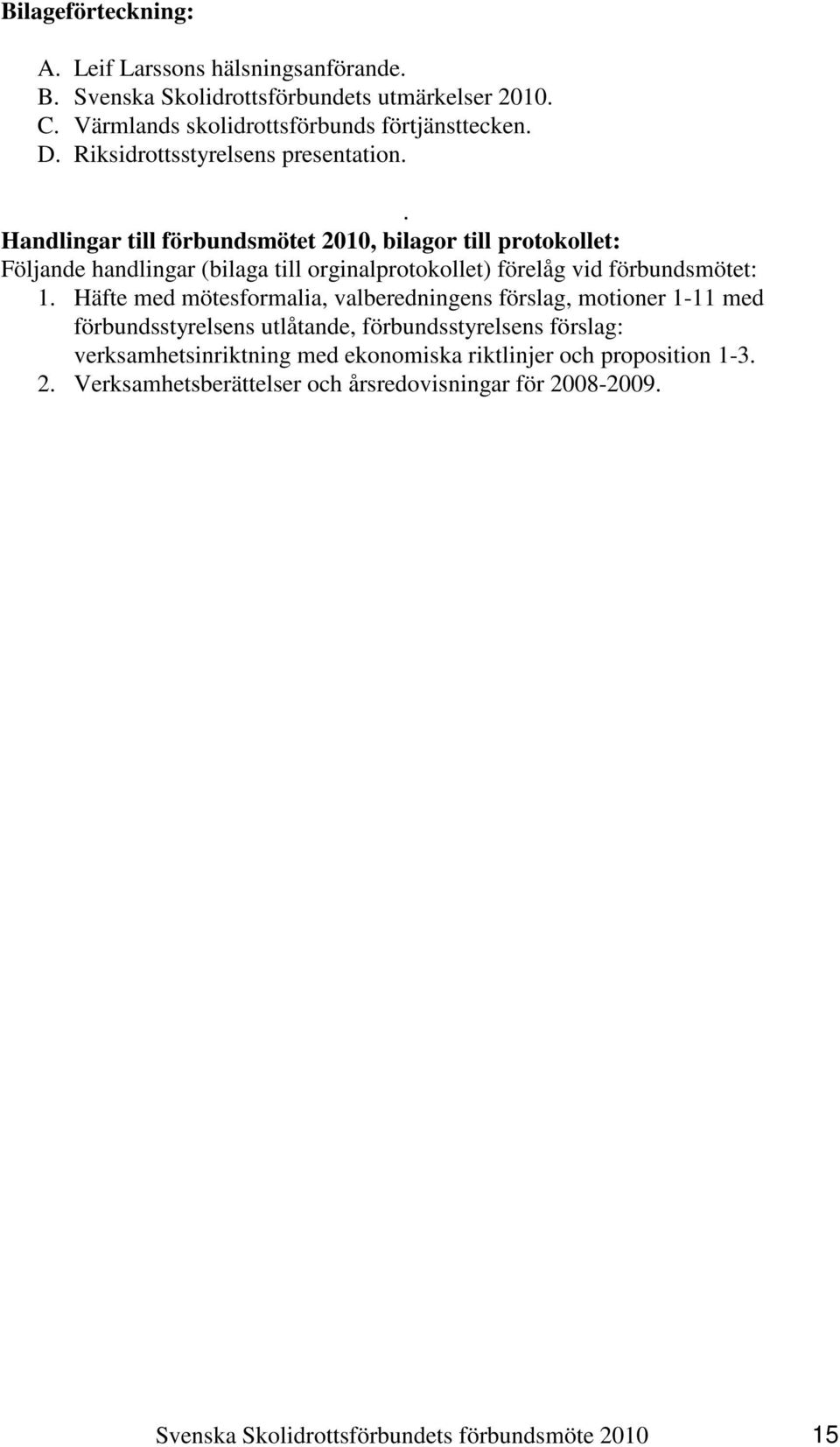 . Handlingar till förbundsmötet 2010, bilagor till protokollet: Följande handlingar (bilaga till orginalprotokollet) förelåg vid förbundsmötet: 1.