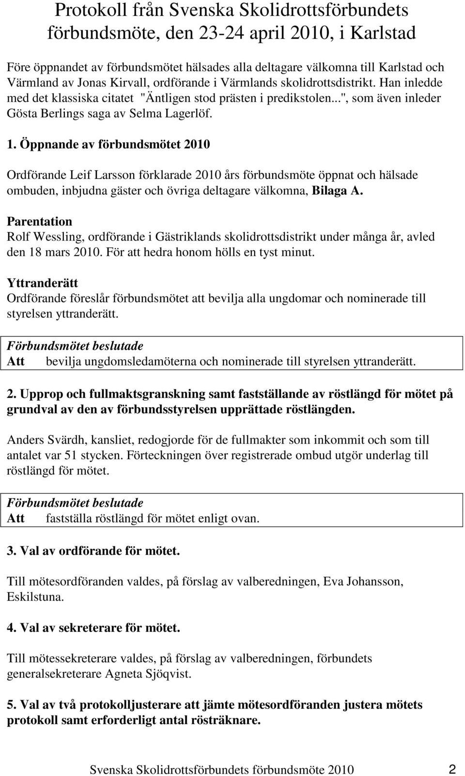 Öppnande av förbundsmötet 2010 Ordförande Leif Larsson förklarade 2010 års förbundsmöte öppnat och hälsade ombuden, inbjudna gäster och övriga deltagare välkomna, Bilaga A.