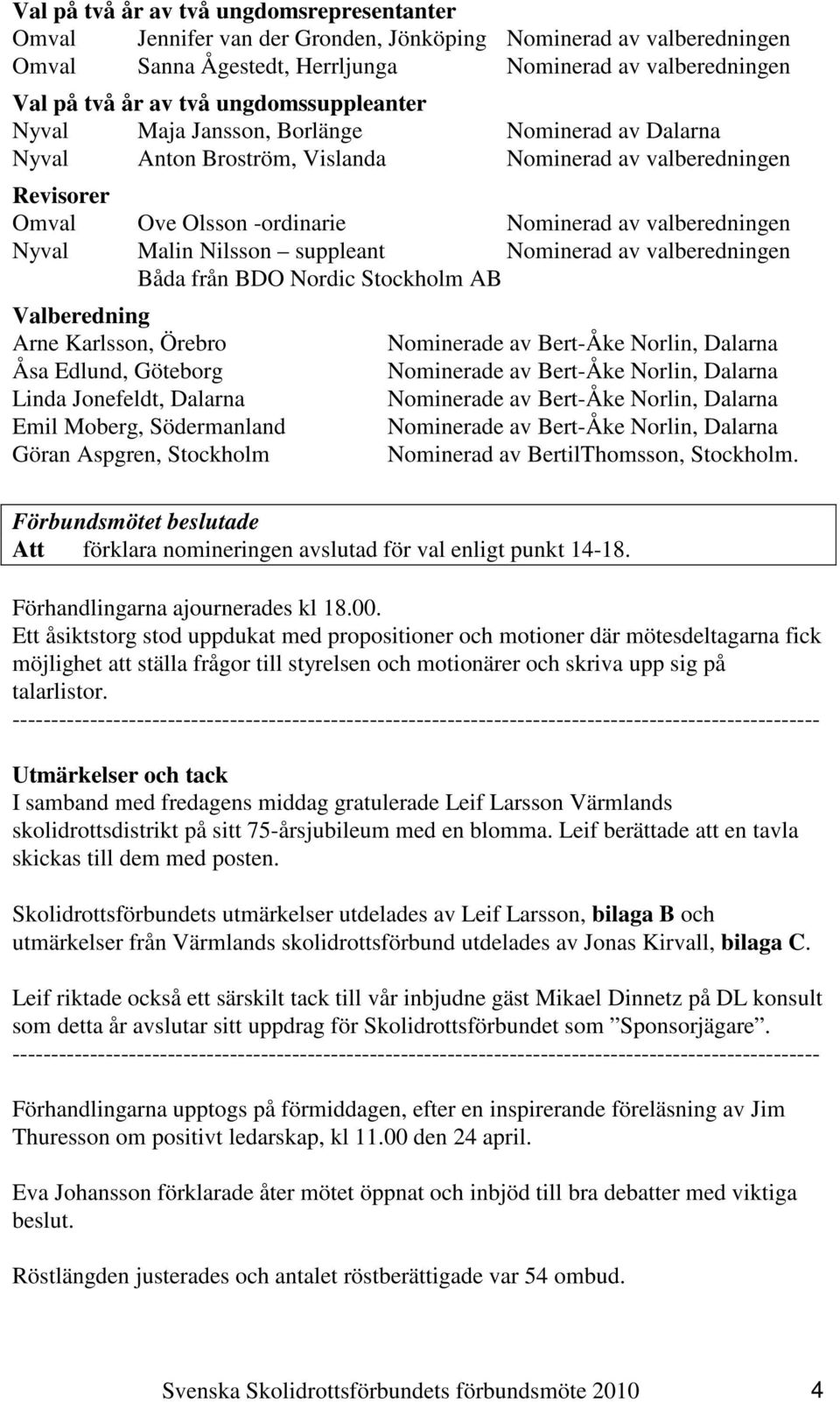 Malin Nilsson suppleant Nominerad av valberedningen Båda från BDO Nordic Stockholm AB Valberedning Arne Karlsson, Örebro Åsa Edlund, Göteborg Linda Jonefeldt, Dalarna Emil Moberg, Södermanland Göran