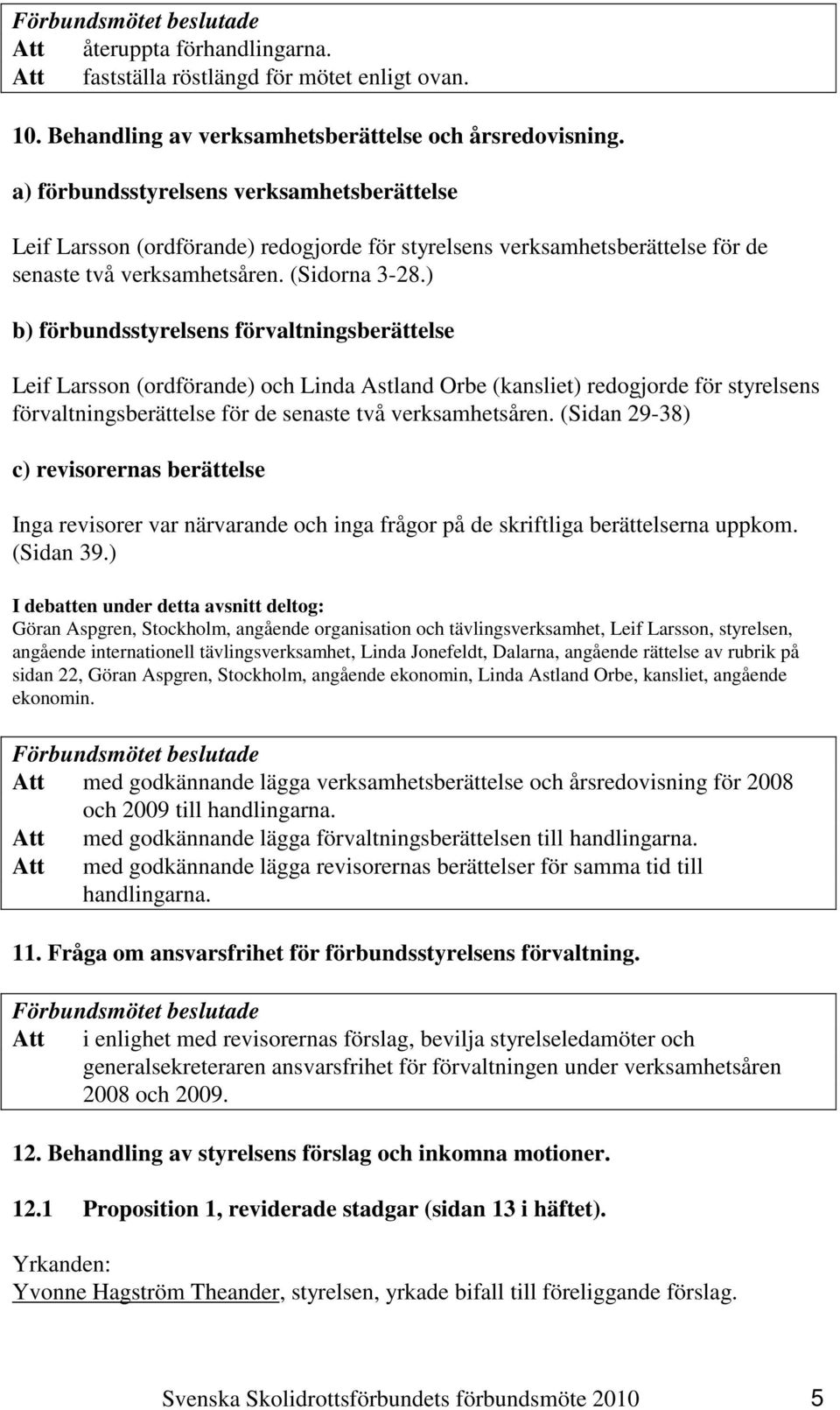 ) b) förbundsstyrelsens förvaltningsberättelse Leif Larsson (ordförande) och Linda Astland Orbe (kansliet) redogjorde för styrelsens förvaltningsberättelse för de senaste två verksamhetsåren.